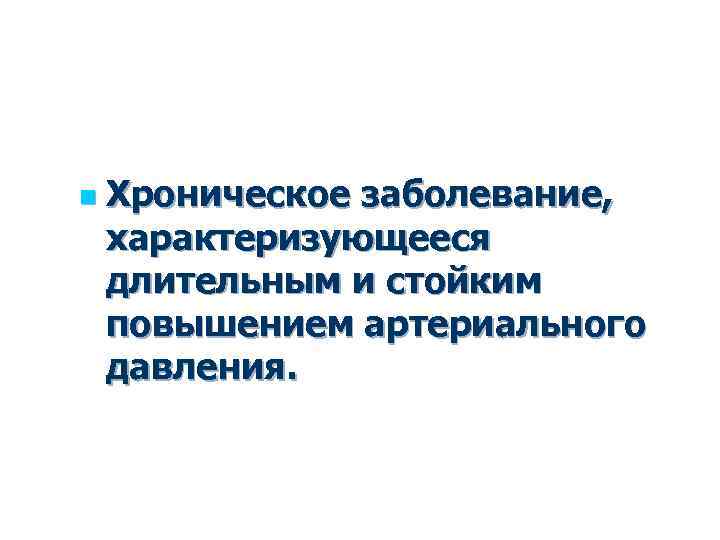 n Хроническое заболевание, характеризующееся длительным и стойким повышением артериального давления. 
