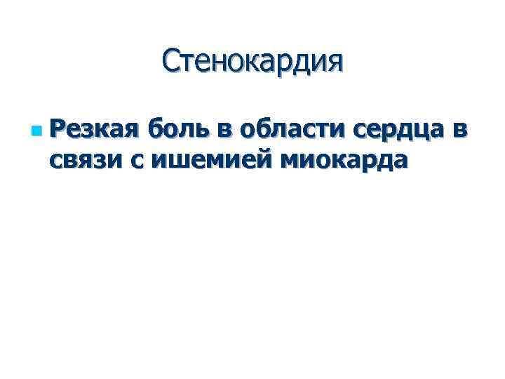 Стенокардия n Резкая боль в области сердца в связи с ишемией миокарда 