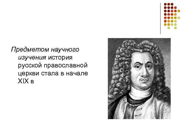 Предметом научного  изучения история  русской православной  церкви стала в начале 