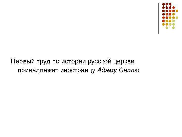 Первый труд по истории русской церкви  принадлежит иностранцу Адаму Селлю  