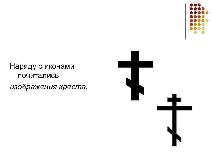 Наряду с иконами  почитались изображения креста.  