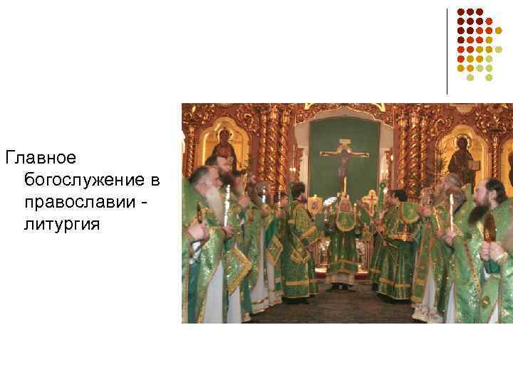Главное  богослужение в  православии -  литургия 