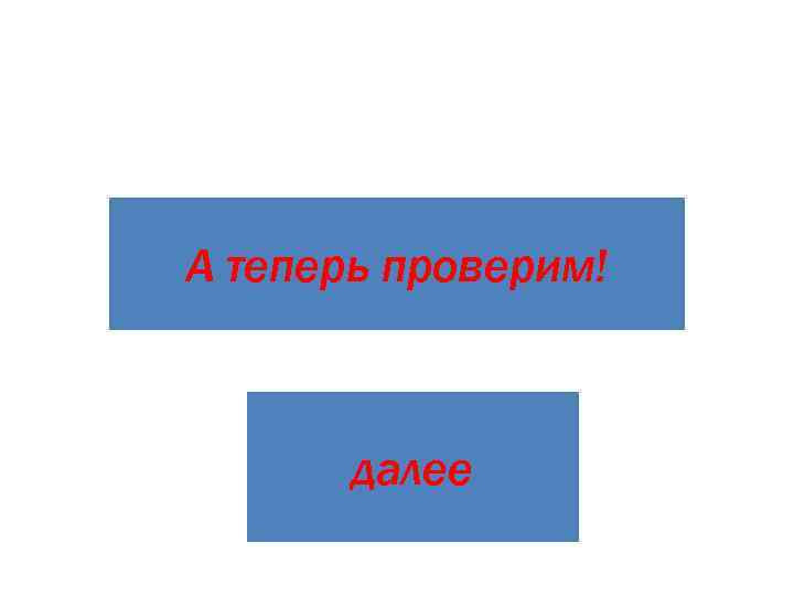 А теперь проверим!  далее 