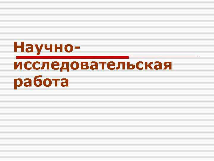 Научно- исследовательская работа 