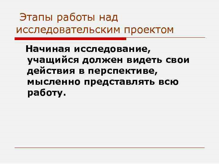  Этапы работы над исследовательским проектом  Начиная исследование, учащийся должен видеть свои действия