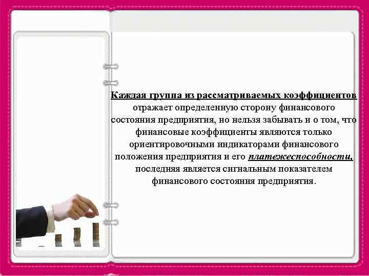 Каждая группа из рассматриваемых коэффициентов отражает определенную сторону финансового состояния предприятия, но нельзя забывать