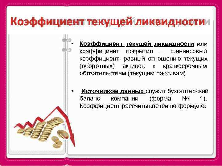 Коэффициент текущей ликвидности  • Коэффициент текущей ликвидности или   коэффициент покрытия –