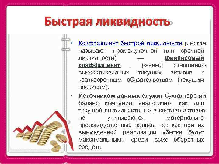 Быстрая ликвидность • Коэффициент быстрой ликвидности (иногда  называют промежуточной или срочной  ликвидности)