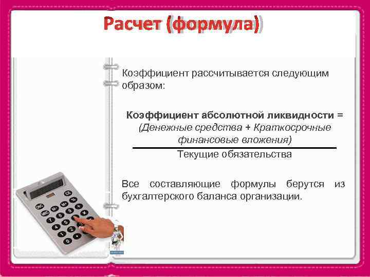 Расчет (формула)  Коэффициент рассчитывается следующим  образом: Коэффициент абсолютной ликвидности = (Денежные средства