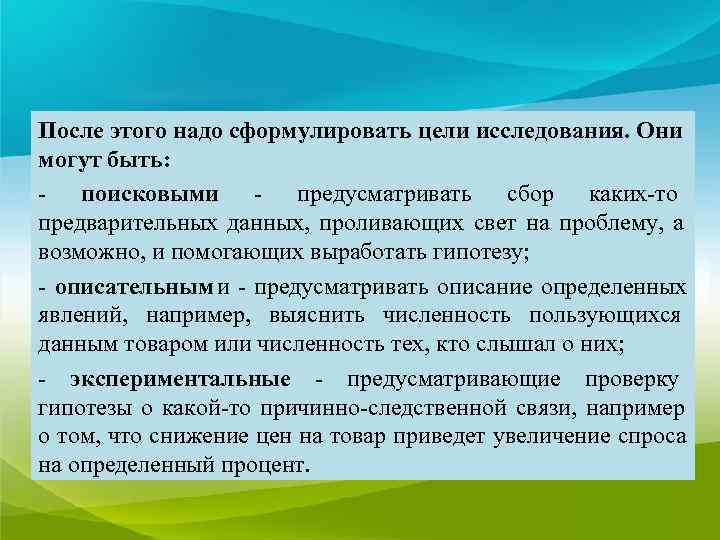 После этого надо сформулировать цели исследования. Они могут быть: - поисковыми - предусматривать сбор