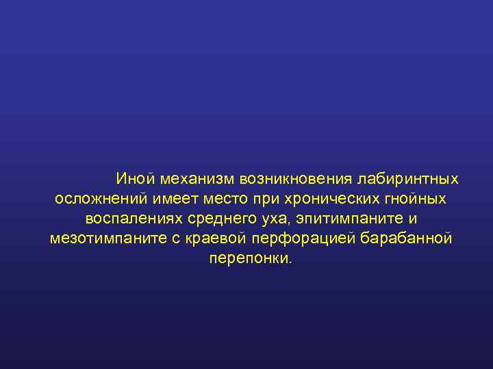   Иной механизм возникновения лабиринтных осложнений имеет место при хронических гнойных воспалениях среднего