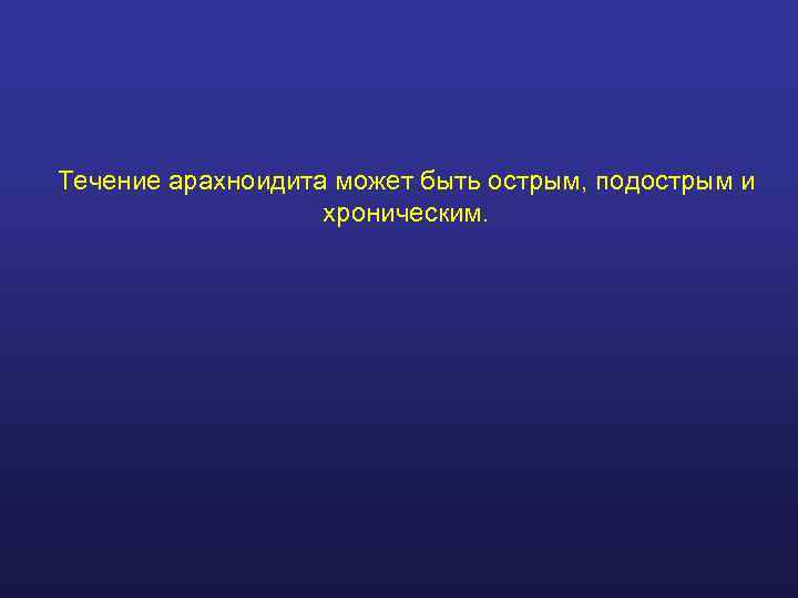 Течение арахноидита может быть острым, подострым и    хроническим. 