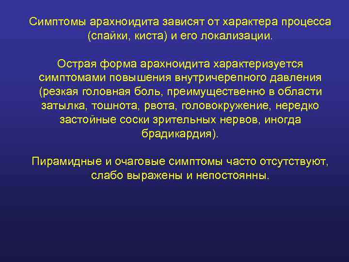 Симптомы арахноидита зависят от характера процесса   (спайки, киста) и его локализации. 