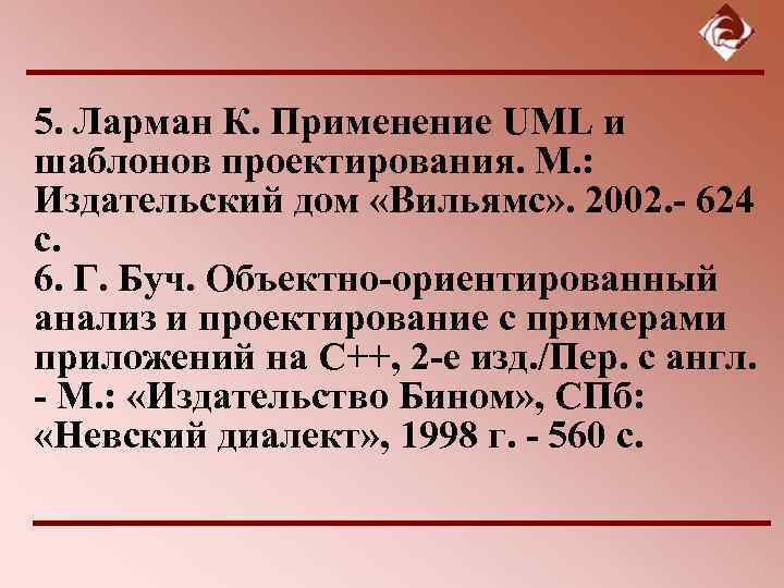 5. Ларман К. Применение UML и шаблонов проектирования. М. : Издательский дом «Вильямс» .