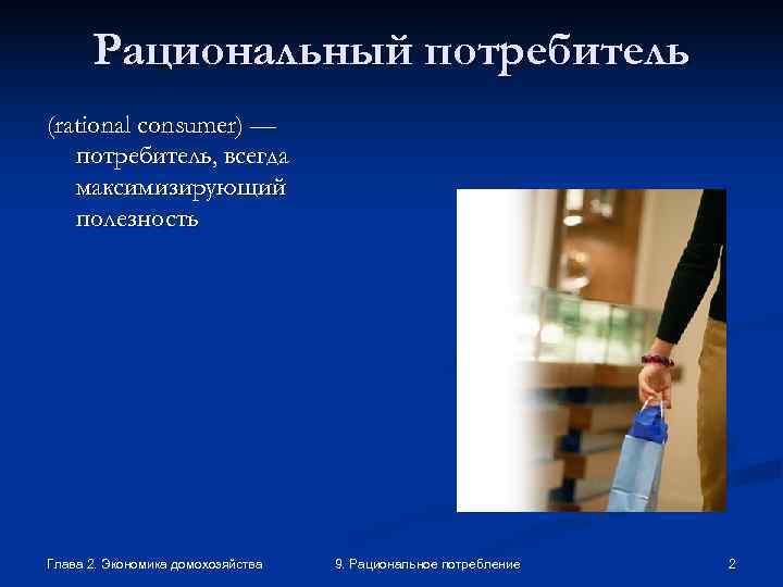  Рациональный потребитель (rational consumer) —  потребитель, всегда  максимизирующий  полезность Глава