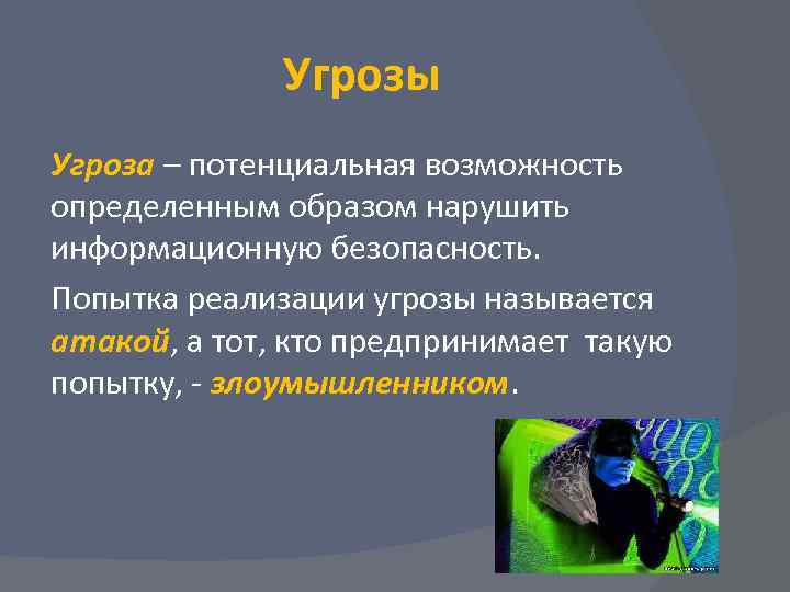    Угрозы Угроза – потенциальная возможность определенным образом нарушить информационную безопасность. Попытка