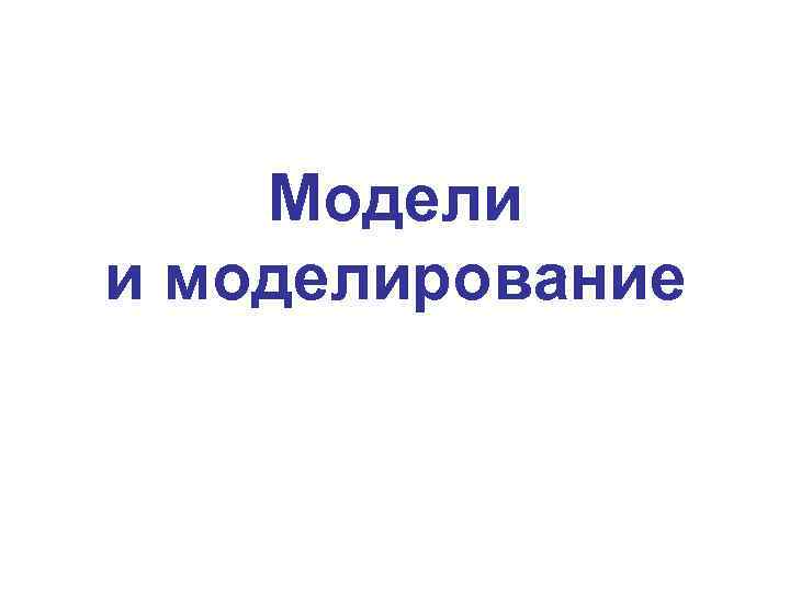   Модели и моделирование 