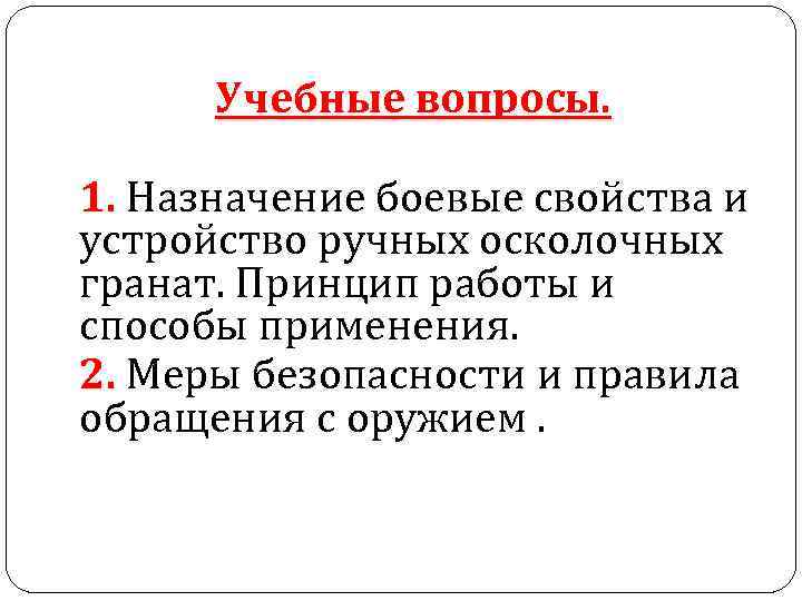  Учебные вопросы.  1. Назначение боевые свойства и устройство ручных осколочных гранат. Принцип