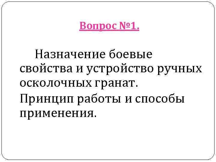   Вопрос № 1. Назначение боевые свойства и устройство ручных осколочных гранат.