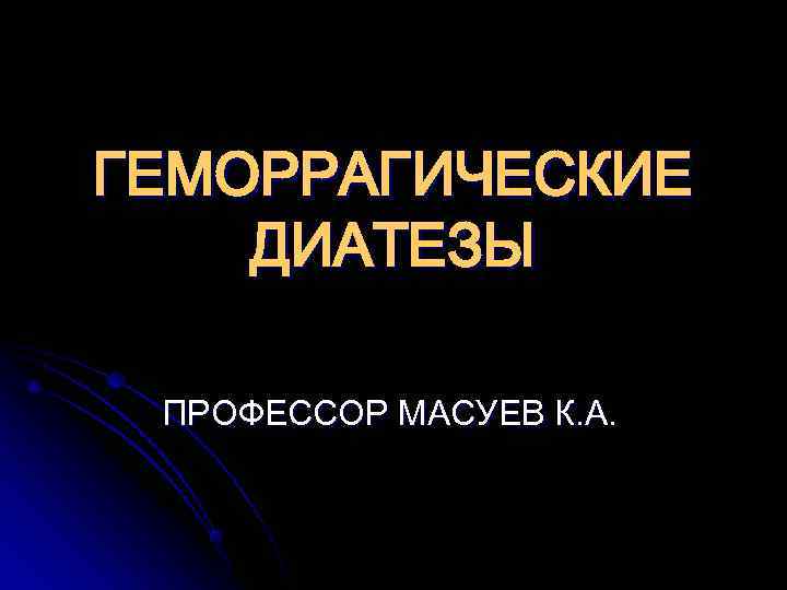 ГЕМОРРАГИЧЕСКИЕ ДИАТЕЗЫ  ПРОФЕССОР МАСУЕВ К. А. 