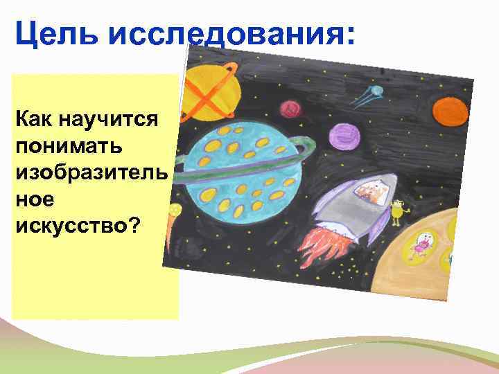 Цель исследования:  Как научится понимать изобразитель ное искусство? 