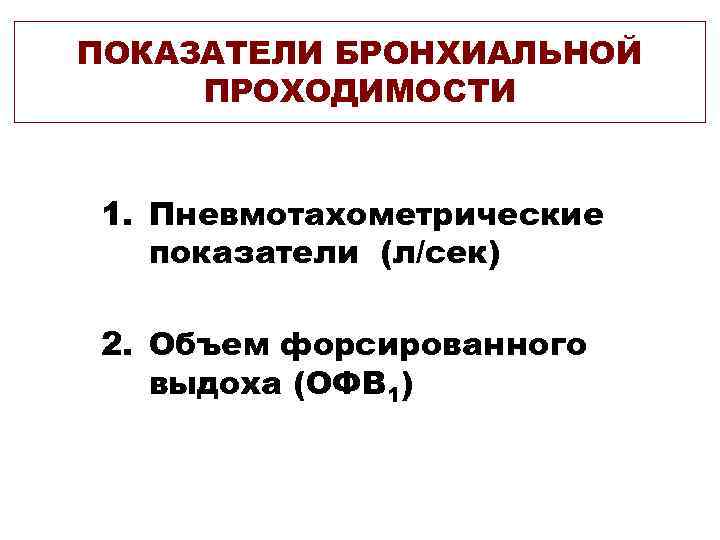 ПОКАЗАТЕЛИ БРОНХИАЛЬНОЙ ПРОХОДИМОСТИ  1. Пневмотахометрические  показатели (л/сек) 2. Объем форсированного  выдоха