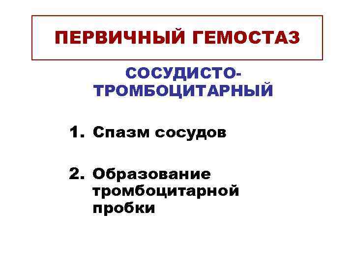 ПЕРВИЧНЫЙ ГЕМОСТАЗ  СОСУДИСТО-  ТРОМБОЦИТАРНЫЙ  1. Спазм сосудов  2. Образование тромбоцитарной