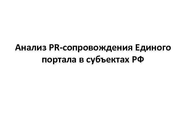 Анализ PR-сопровождения Единого портала в субъектах РФ Анализ PR-сопровождения Единого портала в субъектах РФ