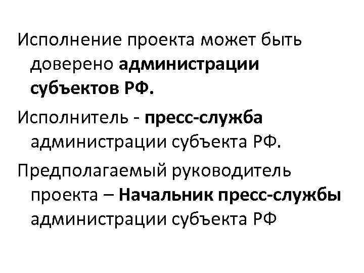 Исполнение проекта может быть доверено администрации субъектов РФ. Исполнитель - пресс-служба администрации субъекта Исполнение проекта может быть доверено администрации субъектов РФ. Исполнитель - пресс-служба администрации субъекта