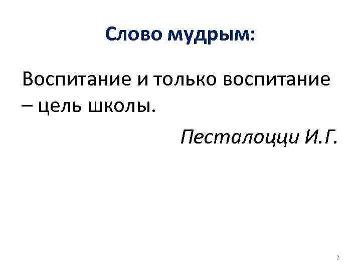 Слово мудрым: Воспитание и только воспитание – цель школы. Слово мудрым: Воспитание и только воспитание – цель школы.