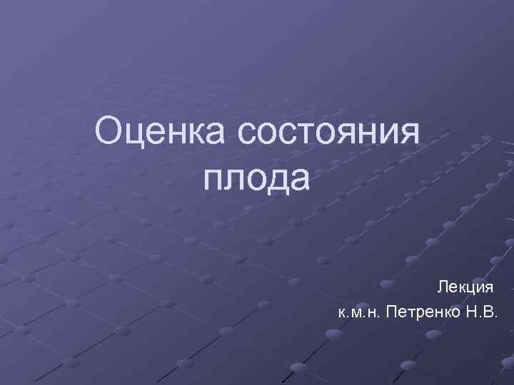 Оценка состояния плода     Лекция  к. м. н. Петренко Н.