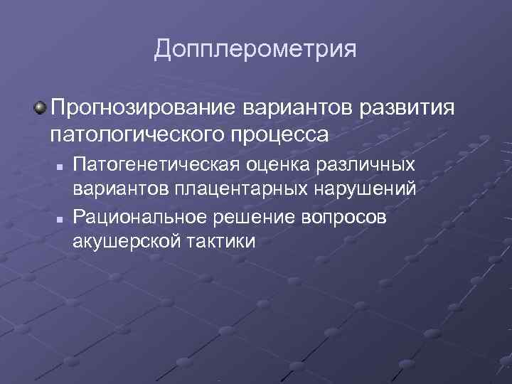   Допплерометрия Прогнозирование вариантов развития патологического процесса n  Патогенетическая оценка различных вариантов