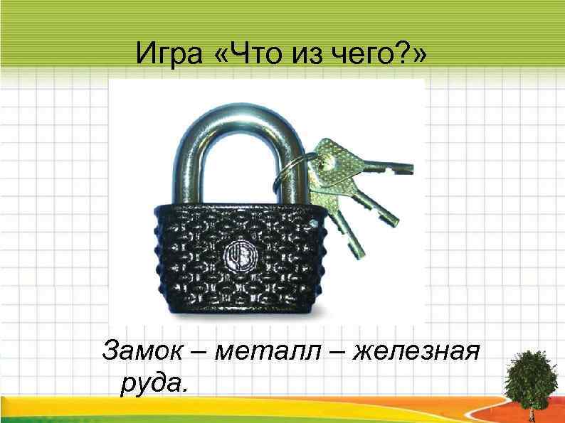  Игра «Что из чего? » Замок – металл – железная руда. 