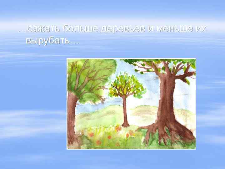 …сажать больше деревьев и меньше их вырубать… 