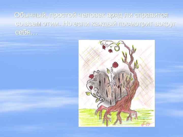 Обычный, простой человек вряд ли справится со всем этим. Но если каждый посмотрит вокруг