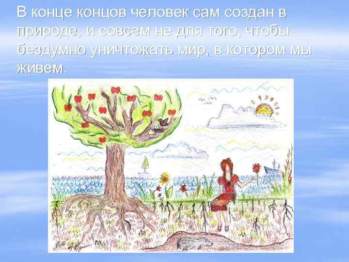 В конце концов человек сам создан в природе, и совсем не для того, чтобы