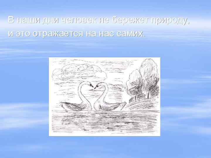 В наши дни человек не бережет природу, и это отражается на нас самих. 