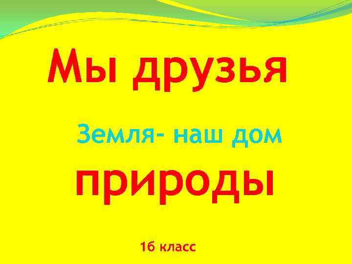 Мы друзья Земля- наш дом природы 1 б класс 