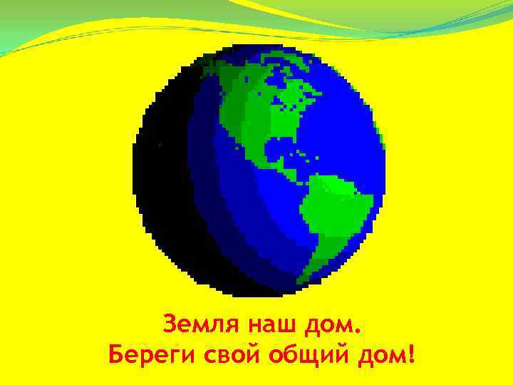   Земля наш дом. Береги свой общий дом! 