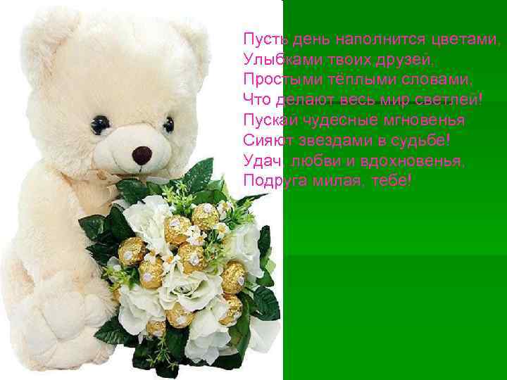 Пусть день наполнится цветами, Улыбками твоих друзей, Простыми тёплыми словами, Что делают весь мир
