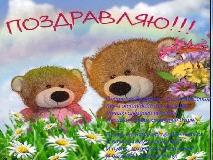 Спешу поздравить с Днем рожденья! Как в этот день ты хороша! Желаю шумного веселья,