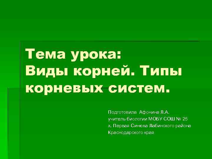 Тема урока: Виды корней. Типы корневых систем.   Подготовила Афонина Л. А. 