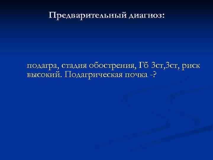  Предварительный диагноз: подагра, стадия обострения, Гб 3 ст, риск высокий. Подагрическая почка -?