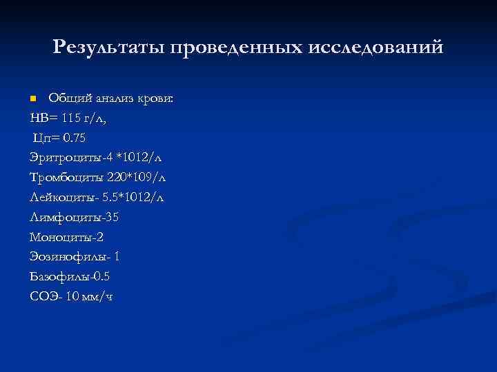   Результаты проведенных исследований n Общий анализ крови: НВ= 115 г/л, Цп= 0.