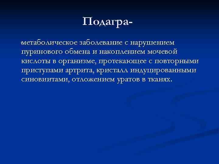     Подагра-. метаболическое заболевание с нарушением пуринового обмена и накоплением мочевой