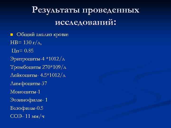   Результаты проведенных   исследований: n Общий анализ крови: НВ= 130 г/л,
