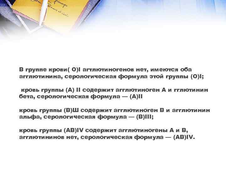 В группе крови( O)I агтлютиногенов нет, имеются оба агглютинина, серологическая формула этой группы (О)I;