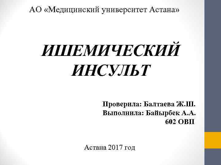 АО «Медицинский университет Астана»  ИШЕМИЧЕСКИЙ ИНСУЛЬТ     Проверила: Балтаева Ж.