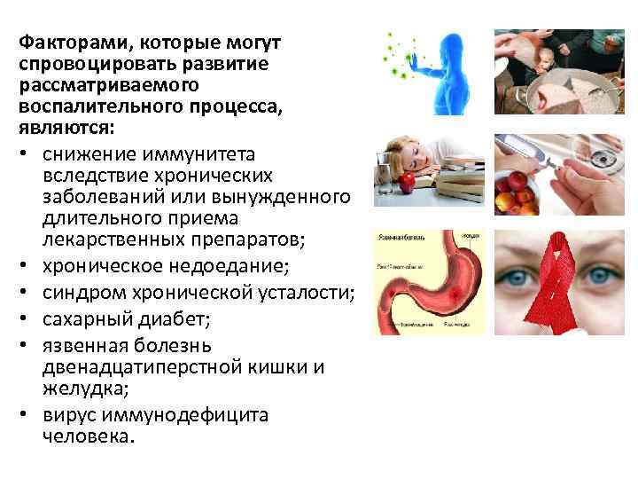 Факторами, которые могут спровоцировать развитие рассматриваемого воспалительного процесса,  являются:  • снижение иммунитета