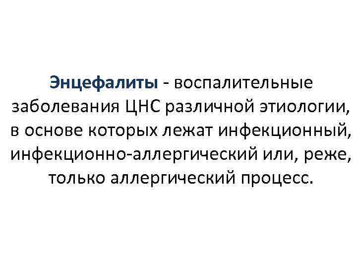  Энцефалиты - воспалительные заболевания ЦНС различной этиологии,  в основе которых лежат инфекционный,